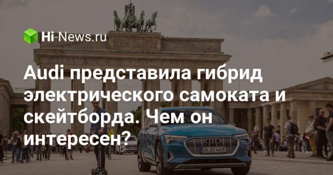 Audi представила гибрид электрического самоката и скейтборда. Чем он интересен?