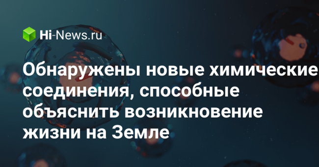Обнаружены новые химические соединения, способные объяснить возникновение жизни на Земле