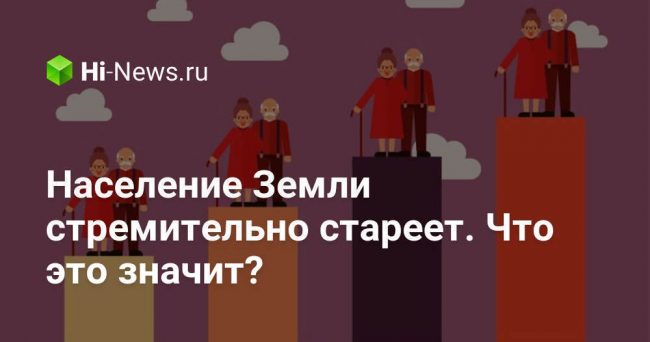 Население Земли стремительно стареет. Что это значит?