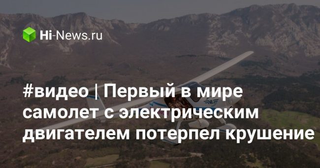 #видео | Первый в мире самолет с электрическим двигателем потерпел крушение