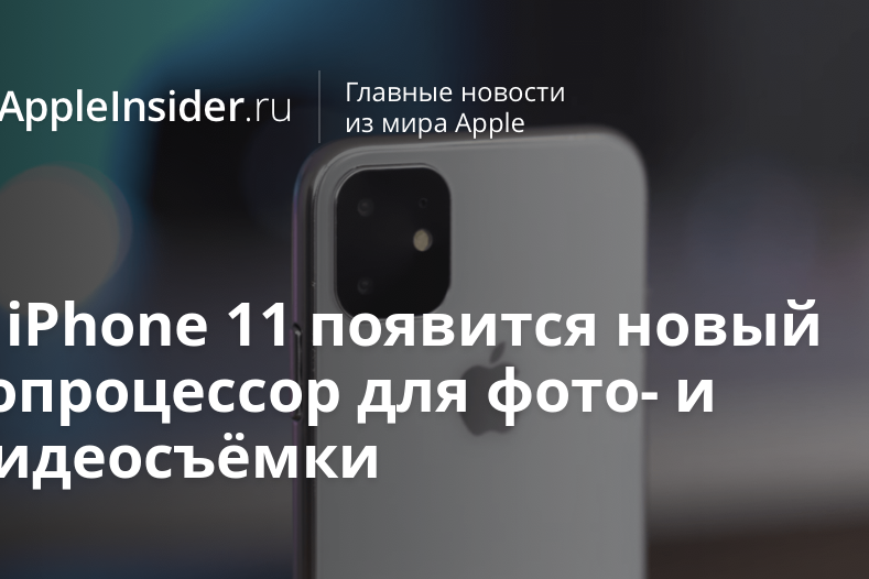 В iPhone 11 появится новый сопроцессор для фото- и видеосъёмки