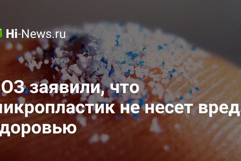 ВОЗ заявили, что микропластик не несет вреда здоровью