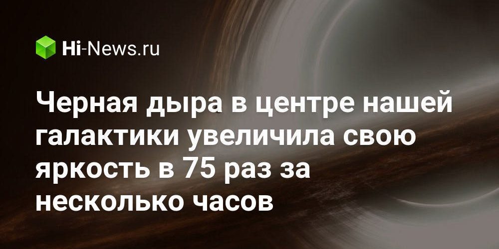 Черная дыра в центре нашей галактики увеличила свою яркость в 75 раз за несколько часов