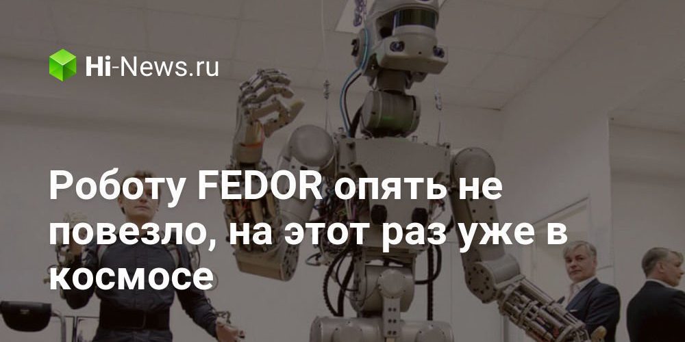 Роботу FEDOR опять не повезло, на этот раз уже в космосе