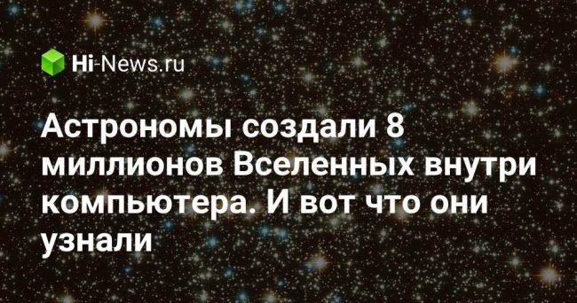 Астрономы создали 8 миллионов Вселенных внутри компьютера. И вот что они узнали