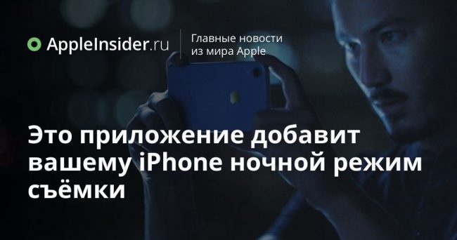 Это приложение добавит вашему iPhone ночной режим съёмки