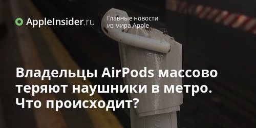 Владельцы AirPods массово теряют наушники в метро. Что происходит?