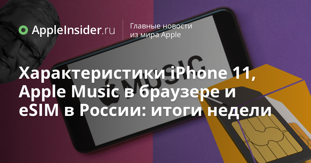 Характеристики iPhone 11, Apple Music в браузере и eSIM в России: итоги недели