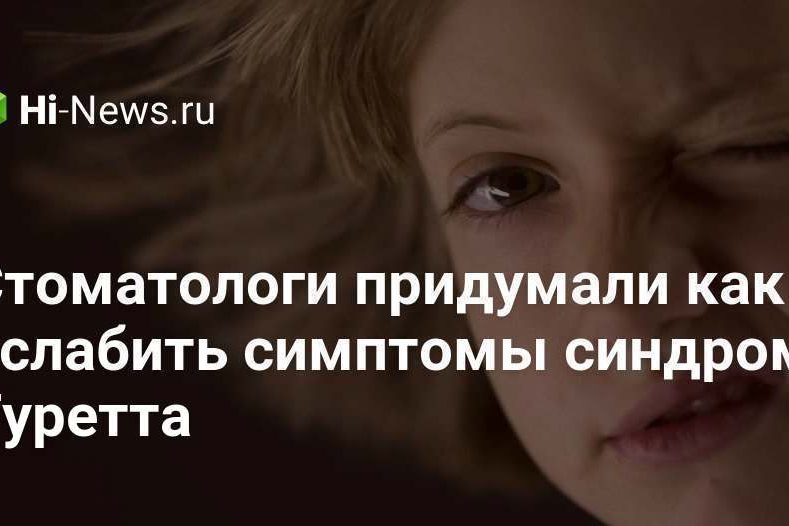 Стоматологи придумали как ослабить симптомы синдрома Туретта