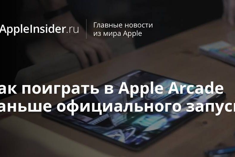 Как поиграть в Apple Arcade раньше официального запуска