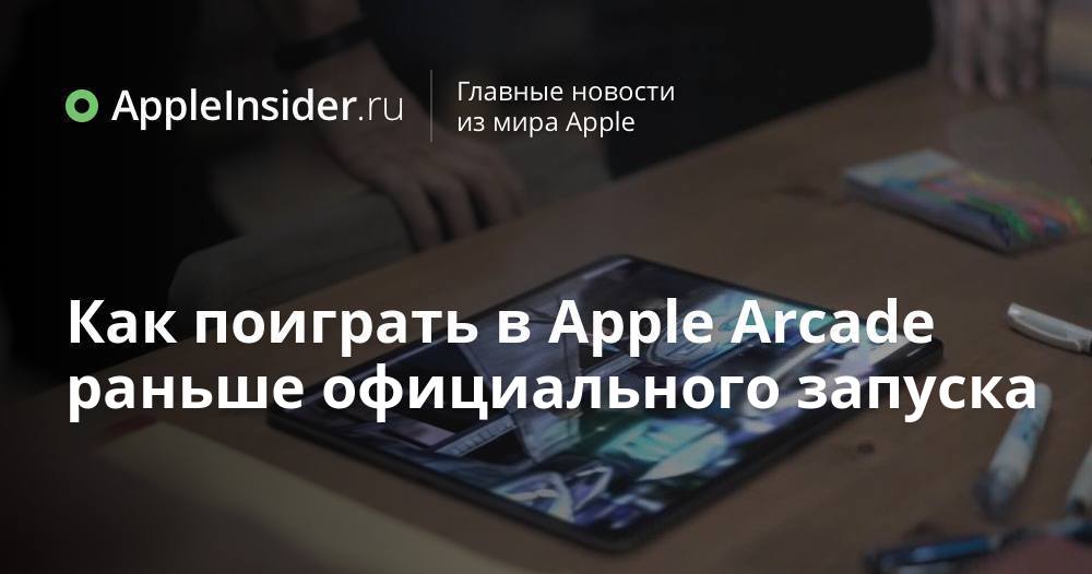 Как поиграть в Apple Arcade раньше официального запуска