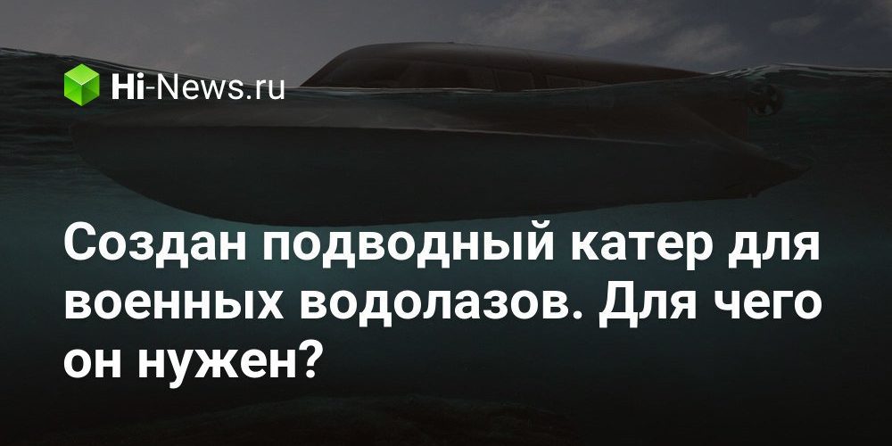 Создан подводный катер для военных водолазов. Для чего он нужен?