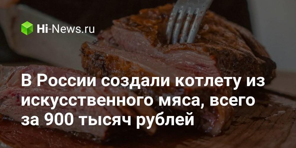 В России создали котлету из искусственного мяса, всего за 900 тысяч рублей