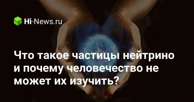 Что такое частицы нейтрино и почему человечество не может их изучить?