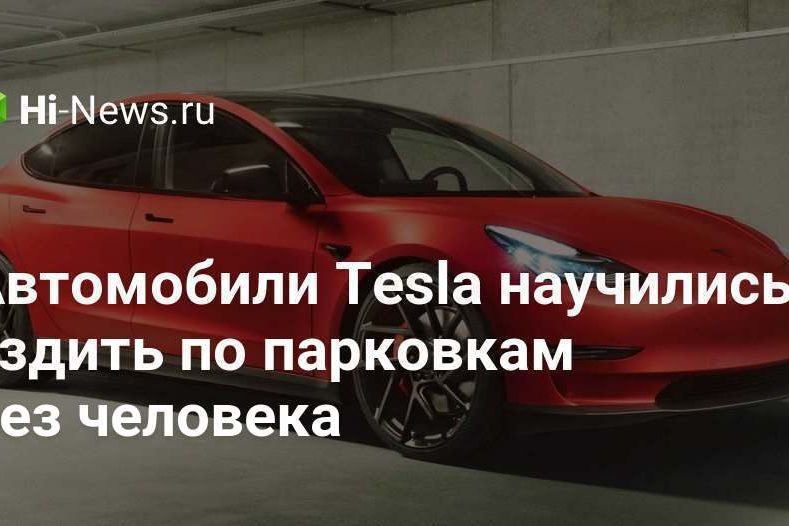 Автомобили Tesla научились ездить по парковкам без водителя