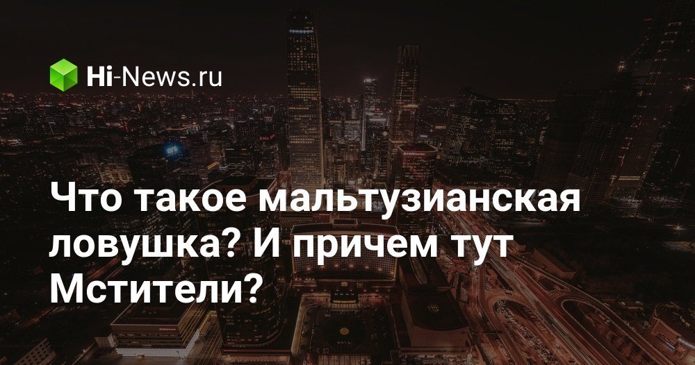 Что такое мальтузианская ловушка? И причем тут Мстители?