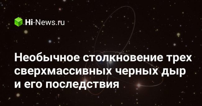 Необычное столкновение трех сверхмассивных черных дыр и его последствия