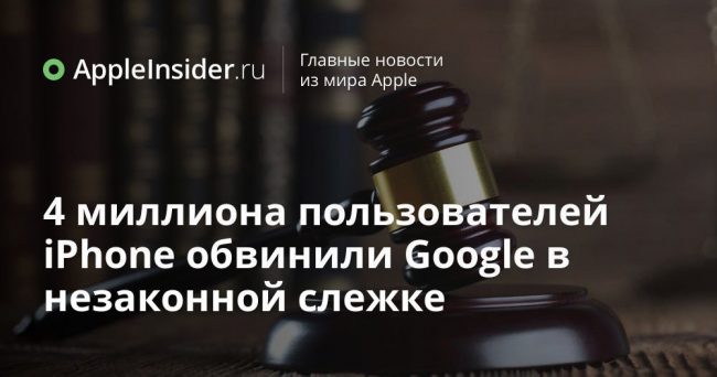 4 миллиона пользователей iPhone обвинили Google в незаконной слежке
