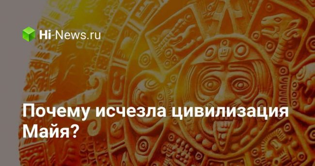 Почему исчезла цивилизация Майя?