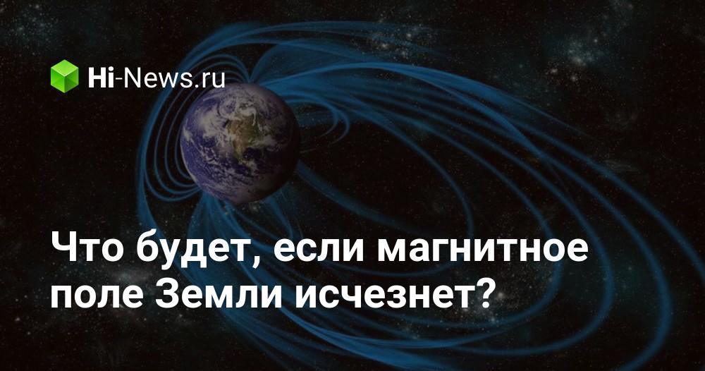 Что будет, если магнитное поле Земли исчезнет?
