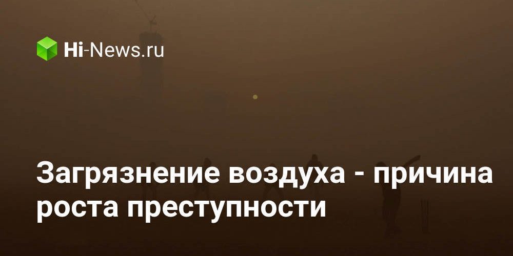 Загрязнение воздуха — причина роста преступности