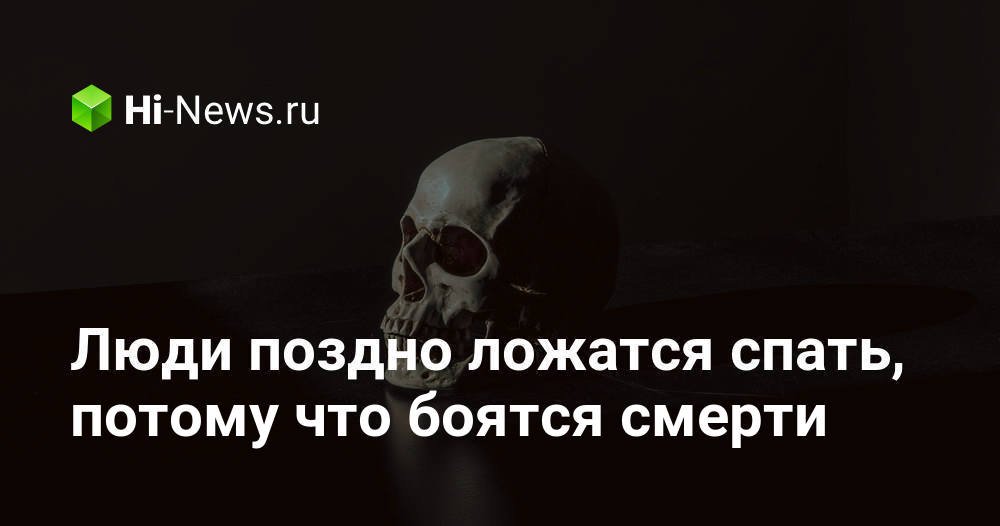 Люди поздно ложатся спать, потому что боятся смерти