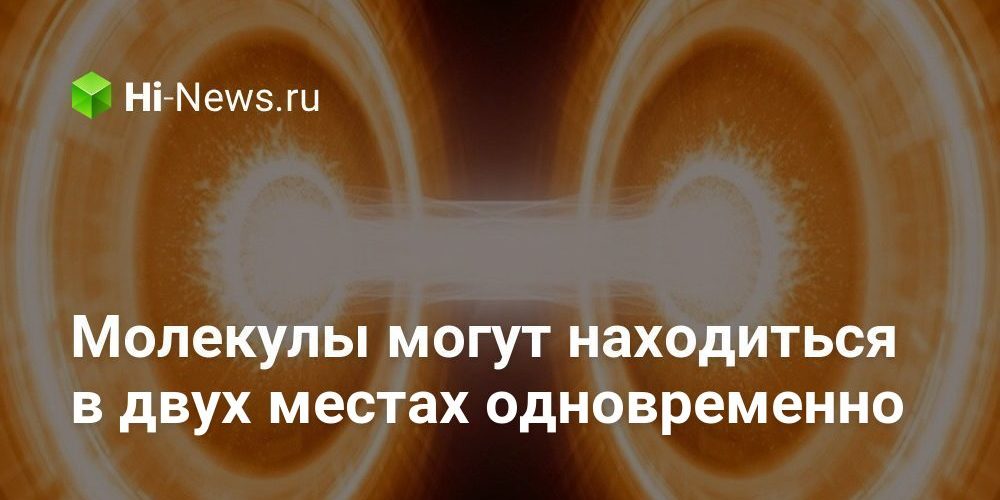 Молекулы могут находиться в двух местах одновременно