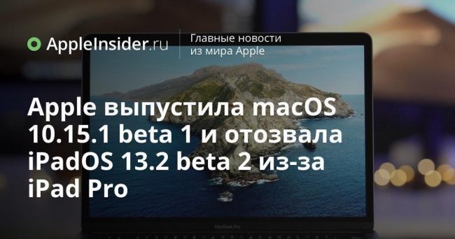 Apple выпустила macOS 10.15.1 beta 1 и отозвала iPadOS 13.2 beta 2 для iPad Pro