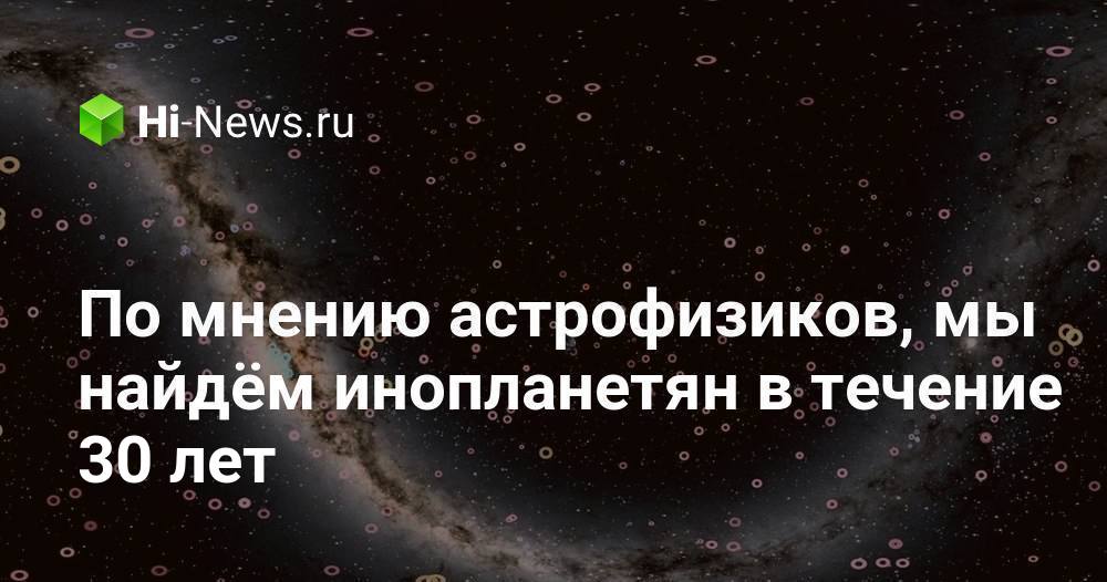 По мнению астрофизиков, мы найдём инопланетян в течение 30 лет