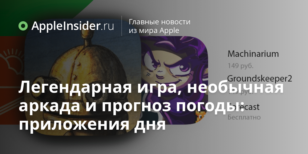 Легендарная игра, необычная аркада и прогноз погоды: приложения дня