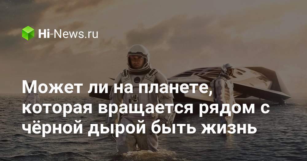 Может ли на планете рядом с черной дырой быть жизнь?