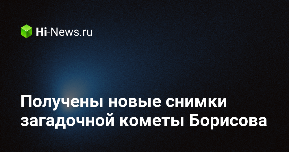 Получены новые снимки загадочной кометы Борисова