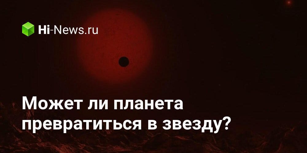 Может ли планета превратиться в звезду?