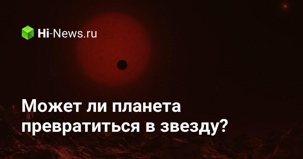 Может ли планета превратиться в звезду?