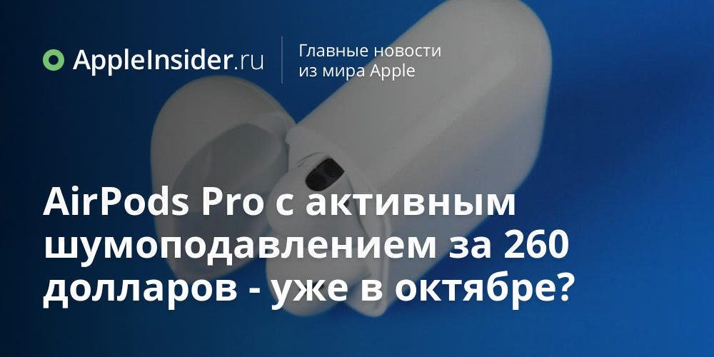 AirPods Pro с активным шумоподавлением за 260 долларов — уже в октябре?
