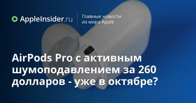 AirPods Pro с активным шумоподавлением за 260 долларов — уже в октябре?
