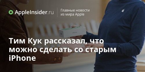 Тим Кук рассказал, что можно сделать со старым iPhone