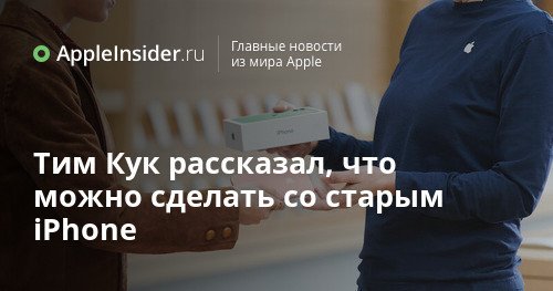 Тим Кук рассказал, что можно сделать со старым iPhone
