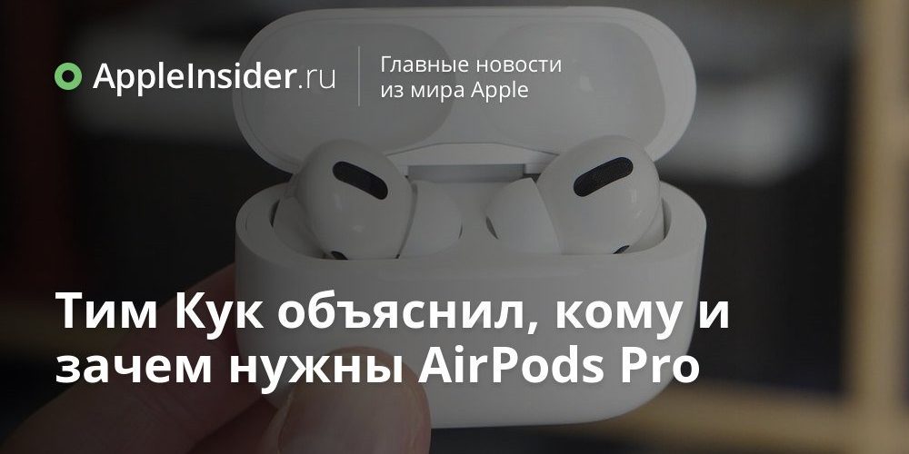 Тим Кук объяснил, кому и зачем нужны AirPods Pro