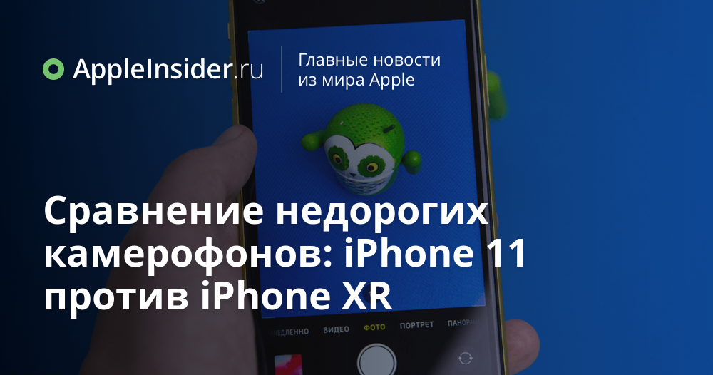 Сравнение недорогих камерофонов: iPhone 11 против iPhone XR