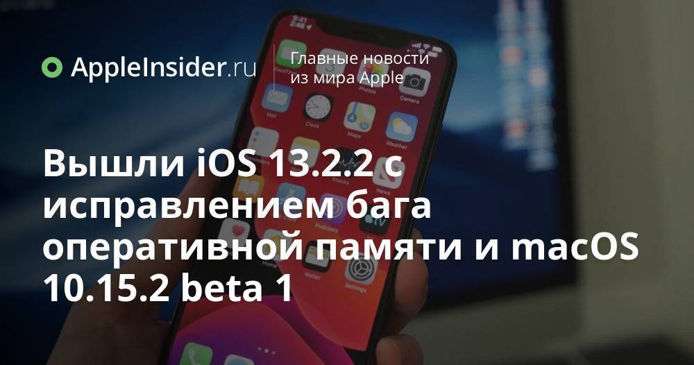 Вышли iOS 13.2.2 с исправлением бага оперативной памяти и macOS 10.15.2 beta 1