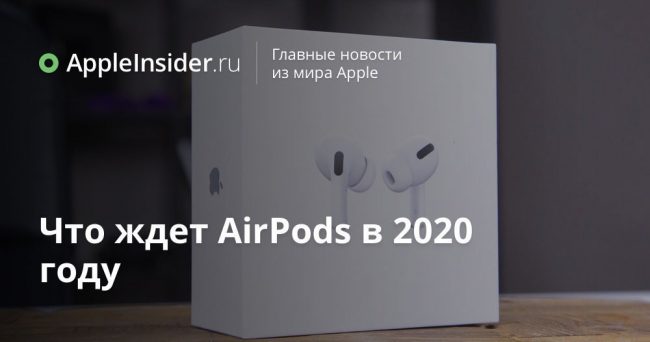 Что ждет AirPods в 2020 году