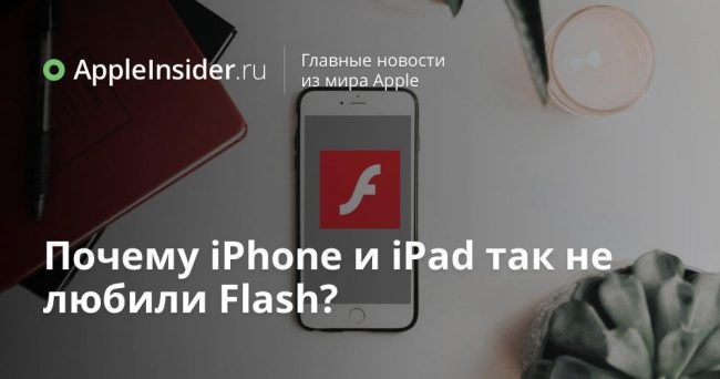 Почему iPhone и iPad так не любили Flash?