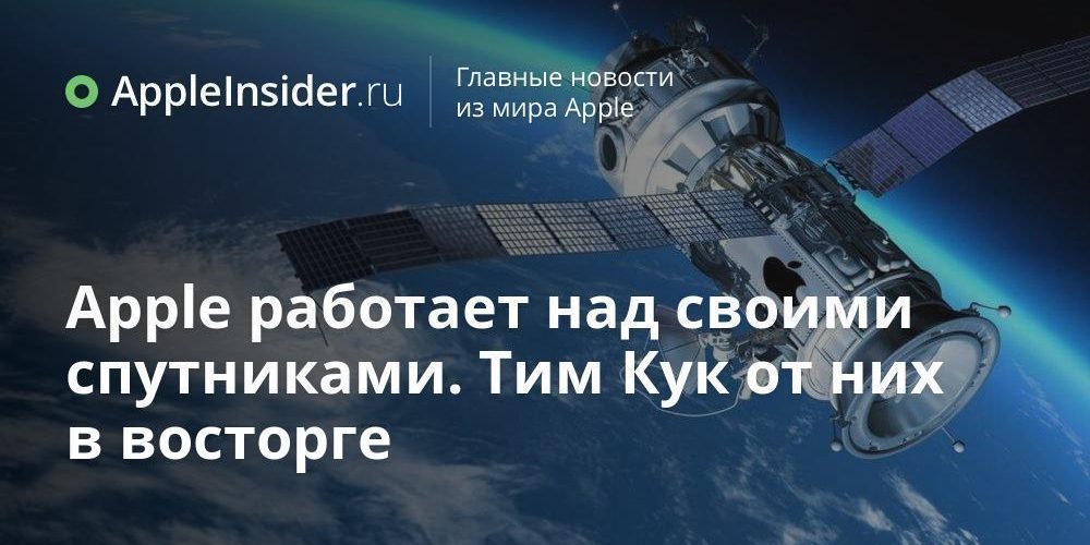 Apple работает над своими спутниками. Тим Кук от них в восторге