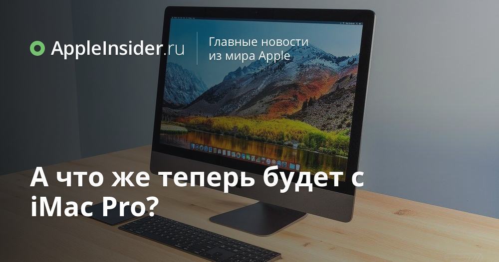 А что же теперь будет с iMac Pro?