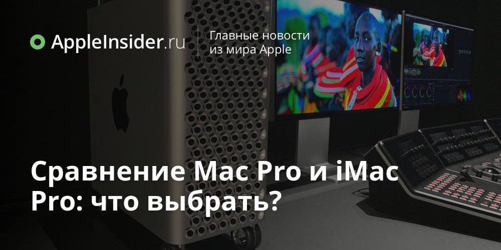 Сравнение Mac Pro и iMac Pro: что выбрать?