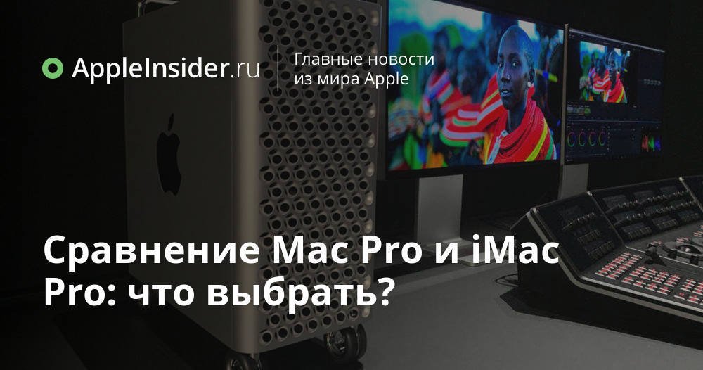 Сравнение Mac Pro и iMac Pro: что выбрать?