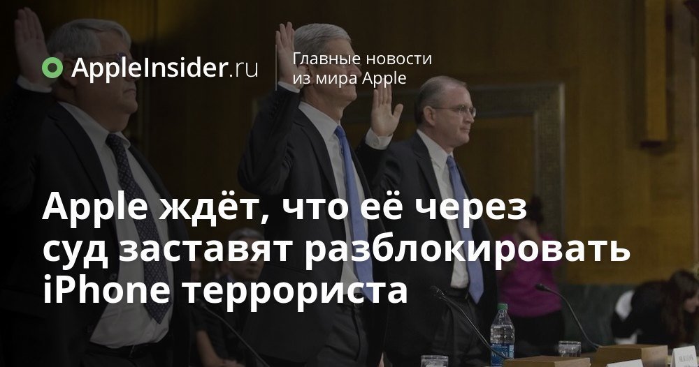 Apple ждёт, что её через суд заставят разблокировать iPhone террориста