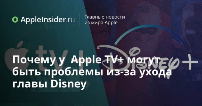 Почему у Apple TV+ могут быть проблемы из-за ухода главы Disney