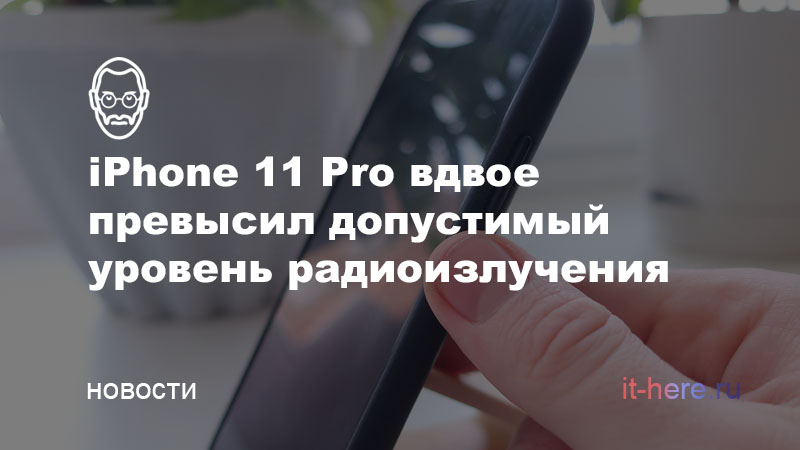 iPhone 11 Pro вдвое превысил допустимый уровень радиоизлучения